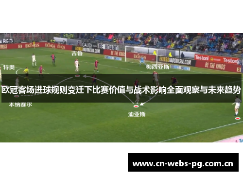 欧冠客场进球规则变迁下比赛价值与战术影响全面观察与未来趋势 欧冠客场进球规则变迁下比赛价值与战术影响全面观察与未来趋势